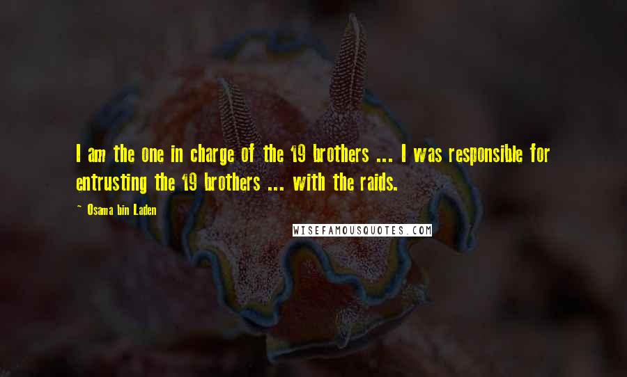 Osama Bin Laden Quotes: I am the one in charge of the 19 brothers ... I was responsible for entrusting the 19 brothers ... with the raids.