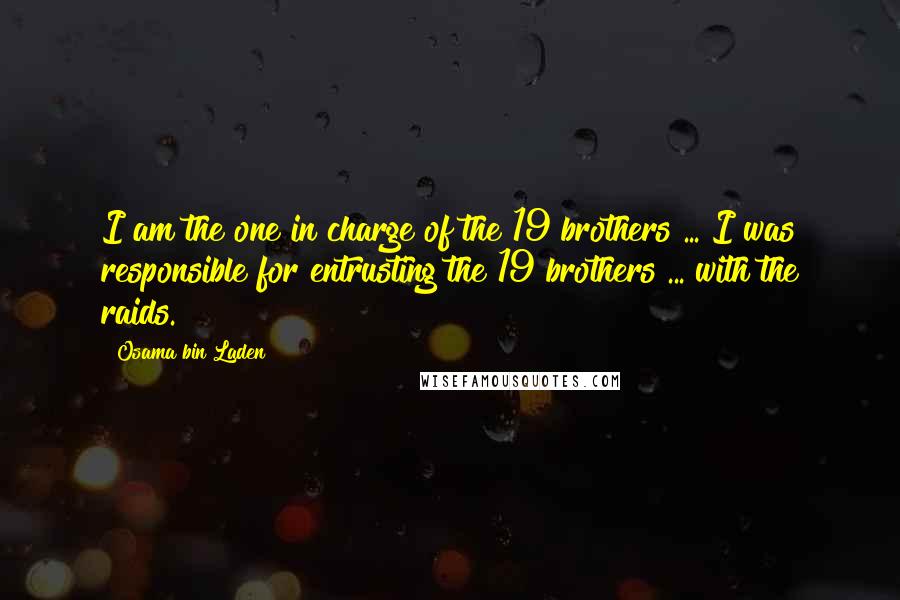 Osama Bin Laden Quotes: I am the one in charge of the 19 brothers ... I was responsible for entrusting the 19 brothers ... with the raids.