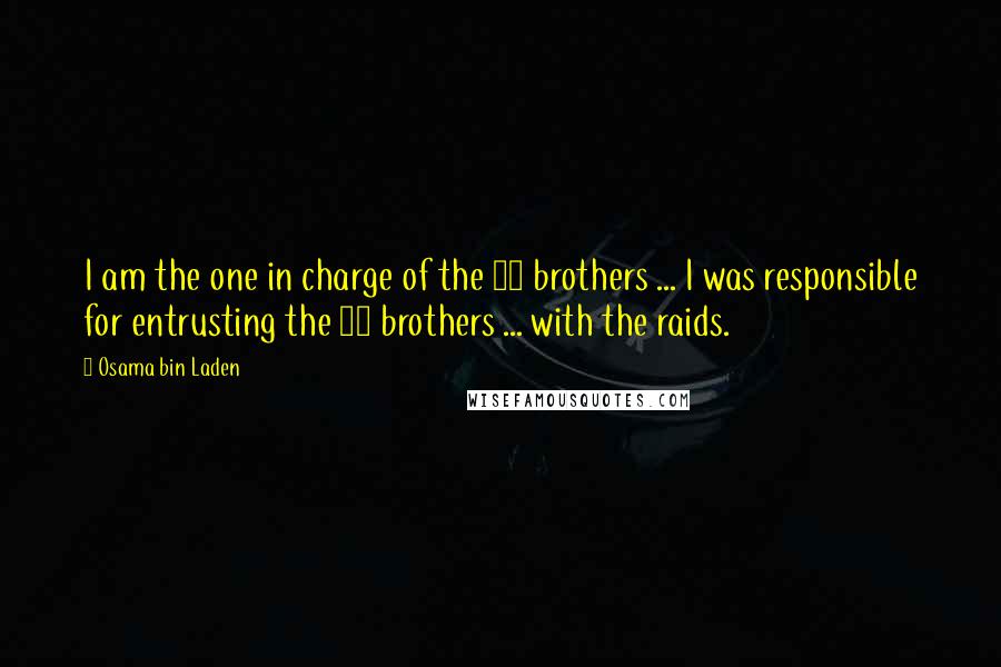 Osama Bin Laden Quotes: I am the one in charge of the 19 brothers ... I was responsible for entrusting the 19 brothers ... with the raids.