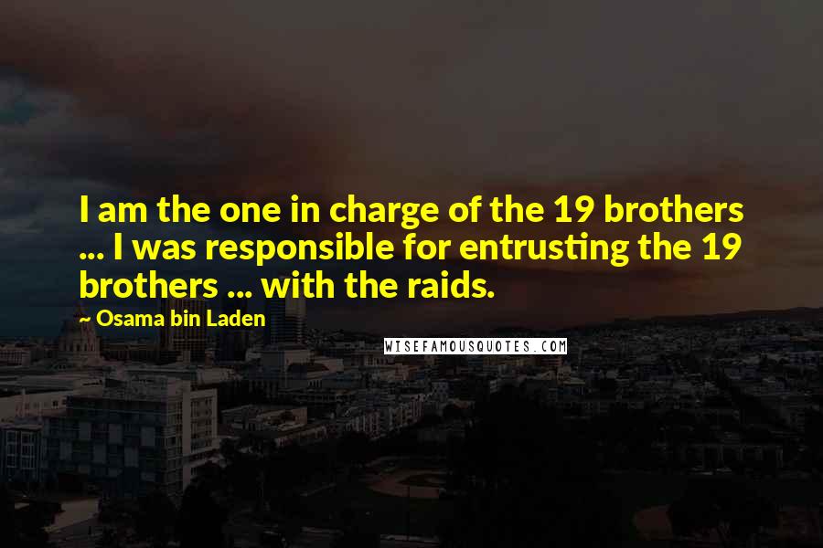 Osama Bin Laden Quotes: I am the one in charge of the 19 brothers ... I was responsible for entrusting the 19 brothers ... with the raids.