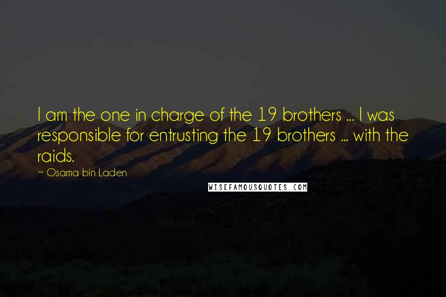 Osama Bin Laden Quotes: I am the one in charge of the 19 brothers ... I was responsible for entrusting the 19 brothers ... with the raids.