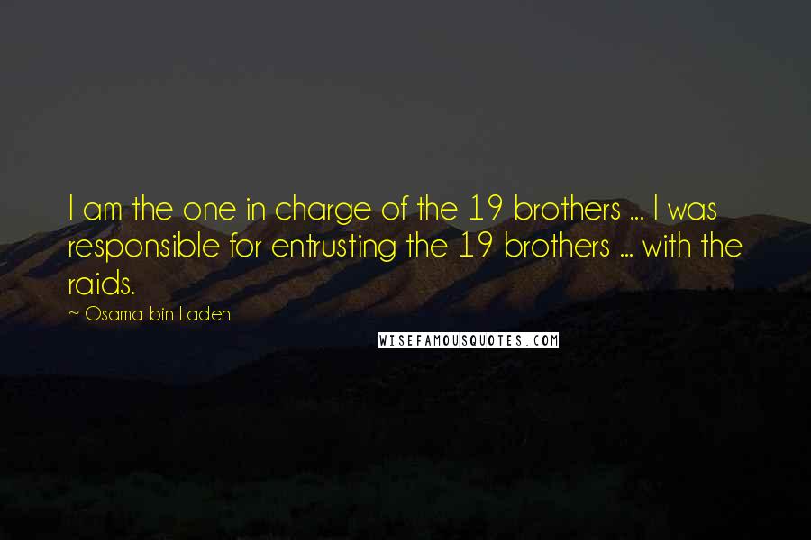 Osama Bin Laden Quotes: I am the one in charge of the 19 brothers ... I was responsible for entrusting the 19 brothers ... with the raids.