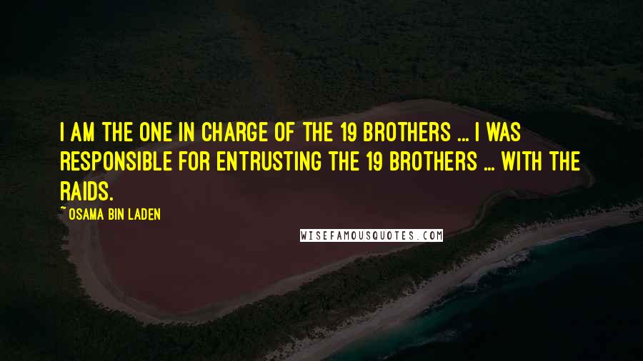 Osama Bin Laden Quotes: I am the one in charge of the 19 brothers ... I was responsible for entrusting the 19 brothers ... with the raids.