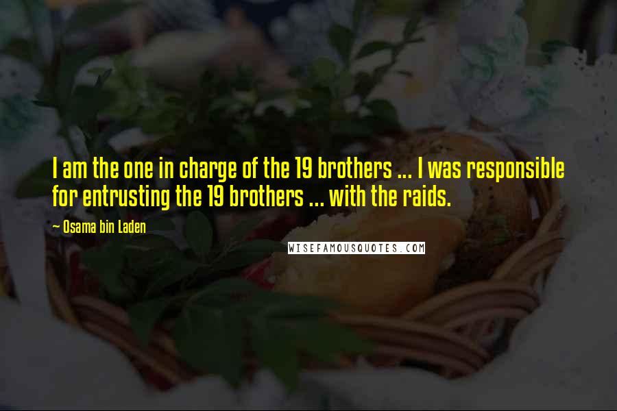 Osama Bin Laden Quotes: I am the one in charge of the 19 brothers ... I was responsible for entrusting the 19 brothers ... with the raids.