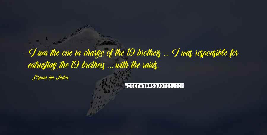 Osama Bin Laden Quotes: I am the one in charge of the 19 brothers ... I was responsible for entrusting the 19 brothers ... with the raids.