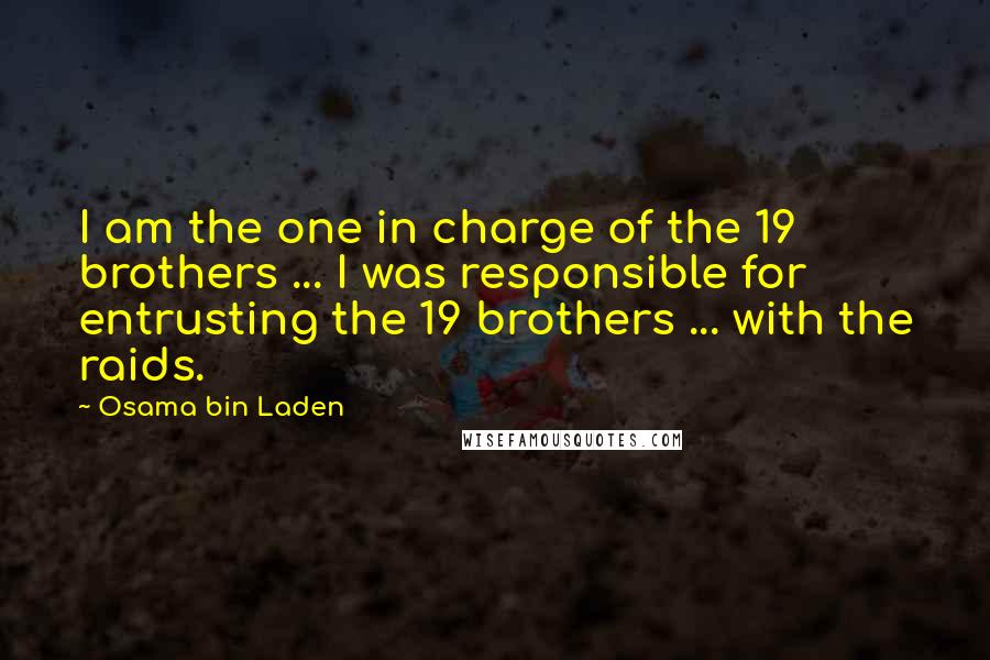 Osama Bin Laden Quotes: I am the one in charge of the 19 brothers ... I was responsible for entrusting the 19 brothers ... with the raids.