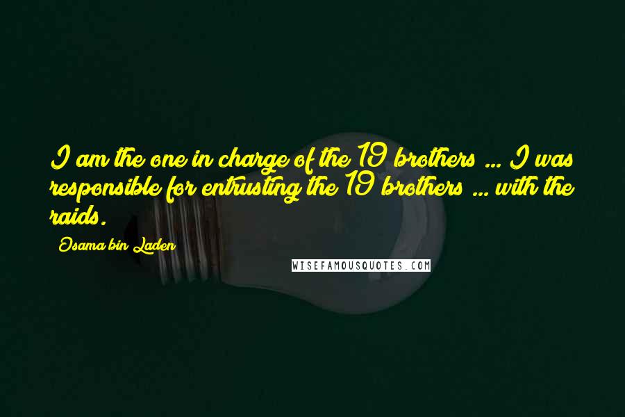 Osama Bin Laden Quotes: I am the one in charge of the 19 brothers ... I was responsible for entrusting the 19 brothers ... with the raids.