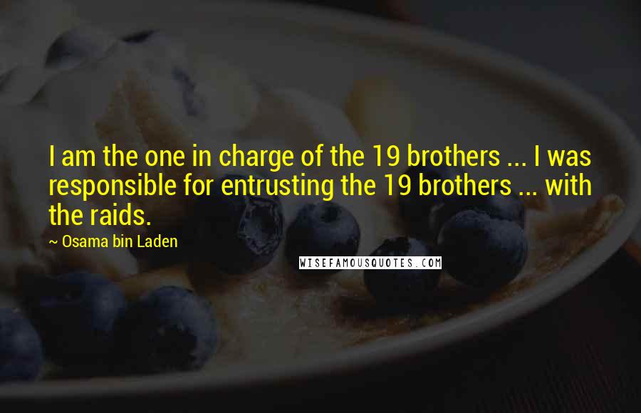 Osama Bin Laden Quotes: I am the one in charge of the 19 brothers ... I was responsible for entrusting the 19 brothers ... with the raids.