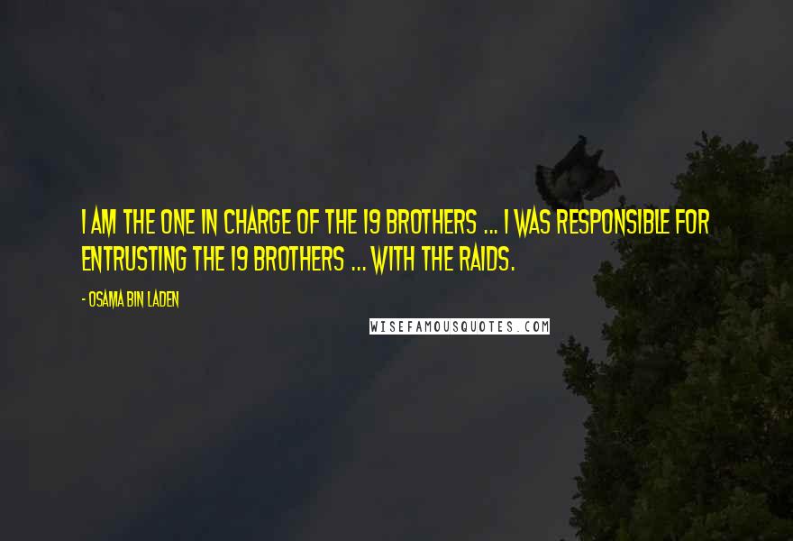 Osama Bin Laden Quotes: I am the one in charge of the 19 brothers ... I was responsible for entrusting the 19 brothers ... with the raids.