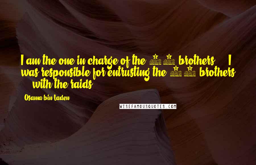 Osama Bin Laden Quotes: I am the one in charge of the 19 brothers ... I was responsible for entrusting the 19 brothers ... with the raids.