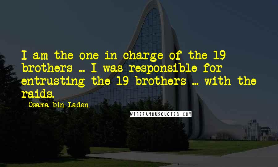 Osama Bin Laden Quotes: I am the one in charge of the 19 brothers ... I was responsible for entrusting the 19 brothers ... with the raids.