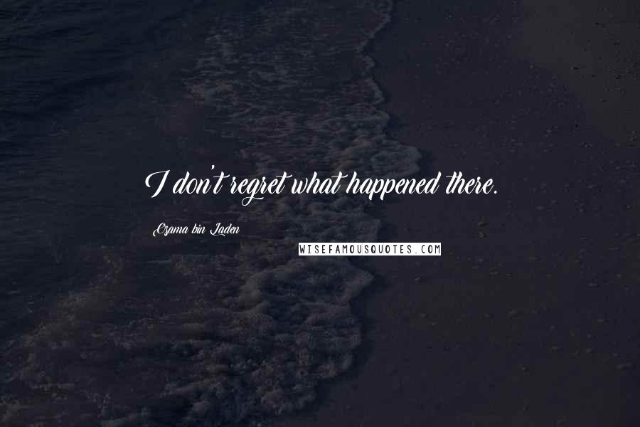 Osama Bin Laden Quotes: I don't regret what happened there.