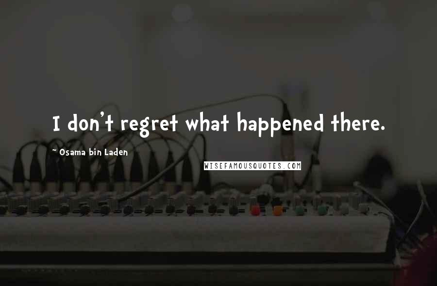 Osama Bin Laden Quotes: I don't regret what happened there.