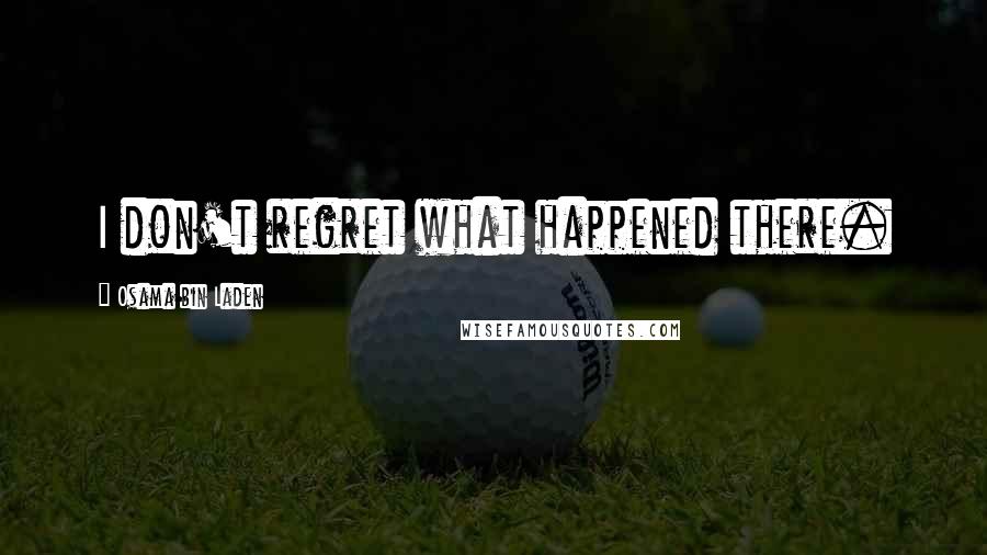 Osama Bin Laden Quotes: I don't regret what happened there.