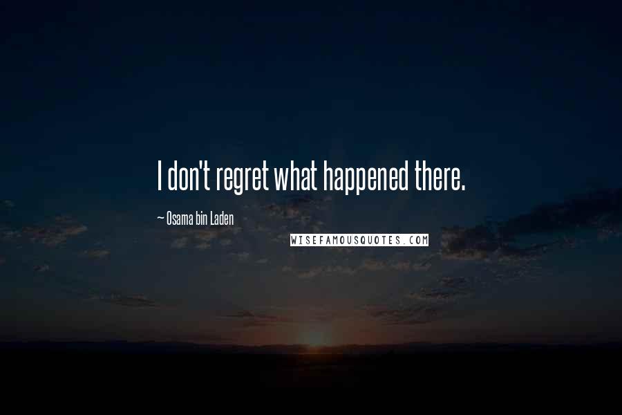 Osama Bin Laden Quotes: I don't regret what happened there.