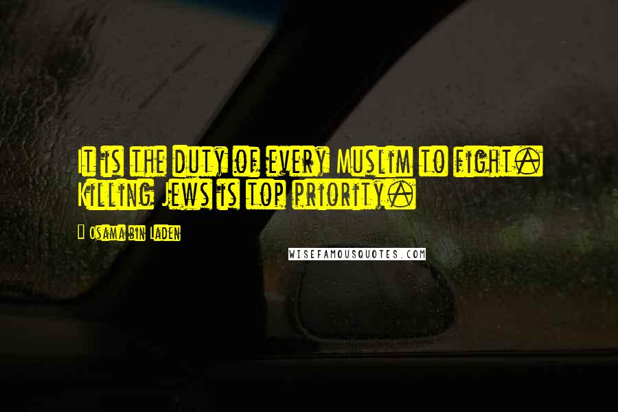 Osama Bin Laden Quotes: It is the duty of every Muslim to fight. Killing Jews is top priority.