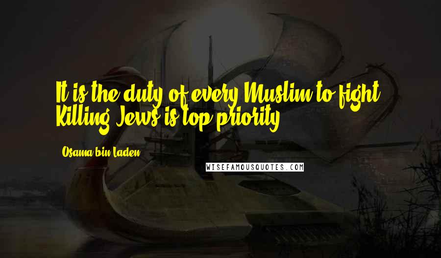 Osama Bin Laden Quotes: It is the duty of every Muslim to fight. Killing Jews is top priority.