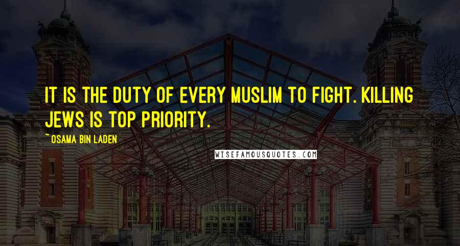 Osama Bin Laden Quotes: It is the duty of every Muslim to fight. Killing Jews is top priority.