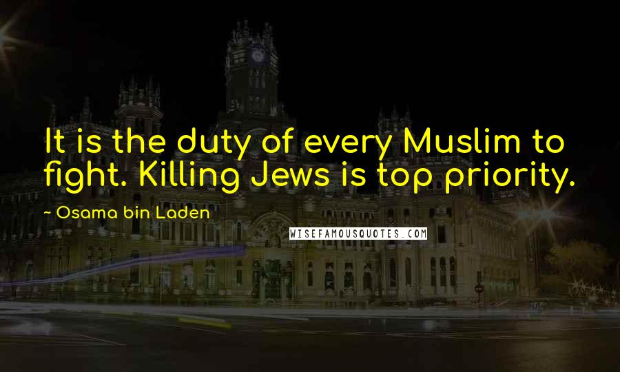 Osama Bin Laden Quotes: It is the duty of every Muslim to fight. Killing Jews is top priority.