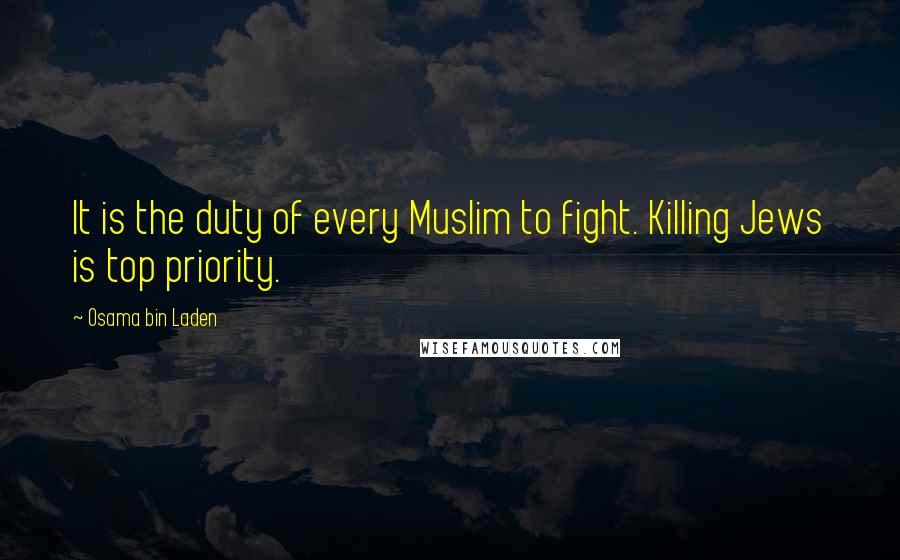 Osama Bin Laden Quotes: It is the duty of every Muslim to fight. Killing Jews is top priority.