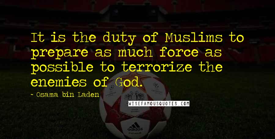 Osama Bin Laden Quotes: It is the duty of Muslims to prepare as much force as possible to terrorize the enemies of God.