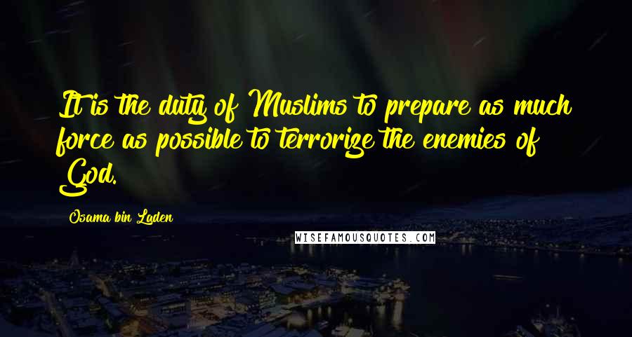 Osama Bin Laden Quotes: It is the duty of Muslims to prepare as much force as possible to terrorize the enemies of God.