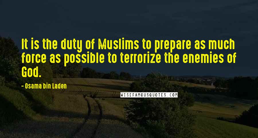 Osama Bin Laden Quotes: It is the duty of Muslims to prepare as much force as possible to terrorize the enemies of God.