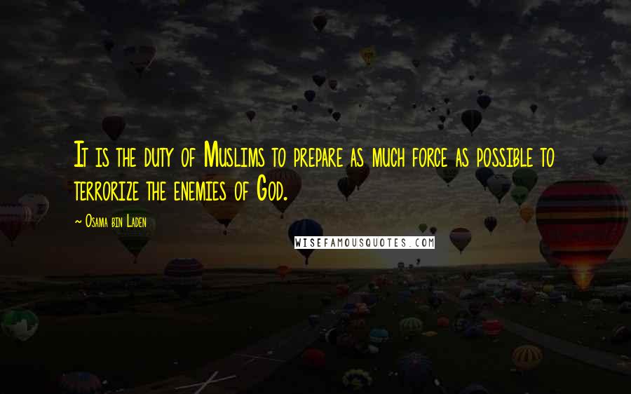 Osama Bin Laden Quotes: It is the duty of Muslims to prepare as much force as possible to terrorize the enemies of God.