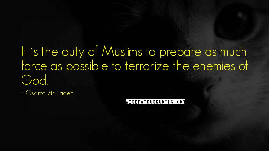 Osama Bin Laden Quotes: It is the duty of Muslims to prepare as much force as possible to terrorize the enemies of God.