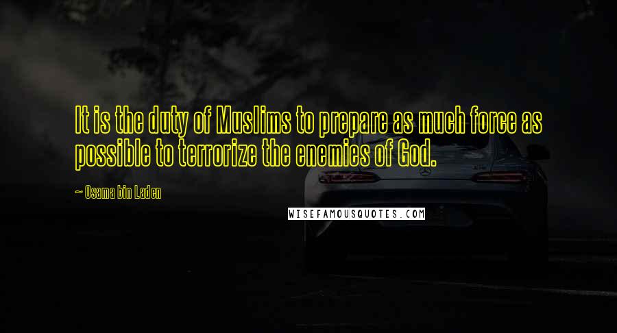 Osama Bin Laden Quotes: It is the duty of Muslims to prepare as much force as possible to terrorize the enemies of God.