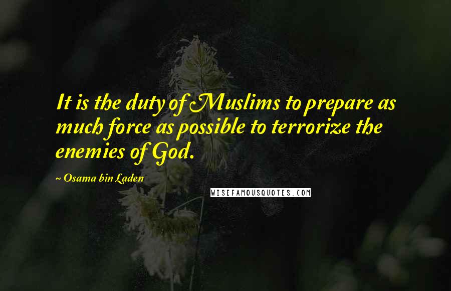 Osama Bin Laden Quotes: It is the duty of Muslims to prepare as much force as possible to terrorize the enemies of God.
