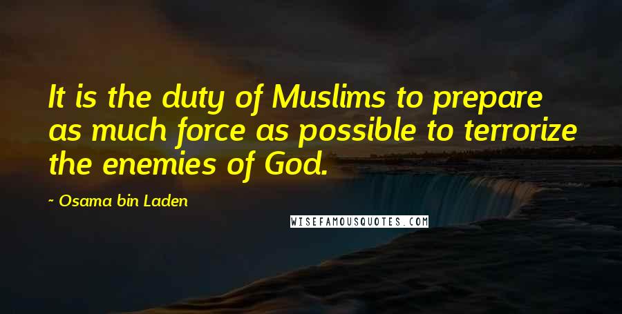 Osama Bin Laden Quotes: It is the duty of Muslims to prepare as much force as possible to terrorize the enemies of God.