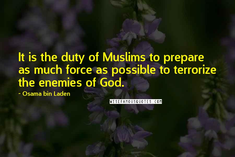 Osama Bin Laden Quotes: It is the duty of Muslims to prepare as much force as possible to terrorize the enemies of God.