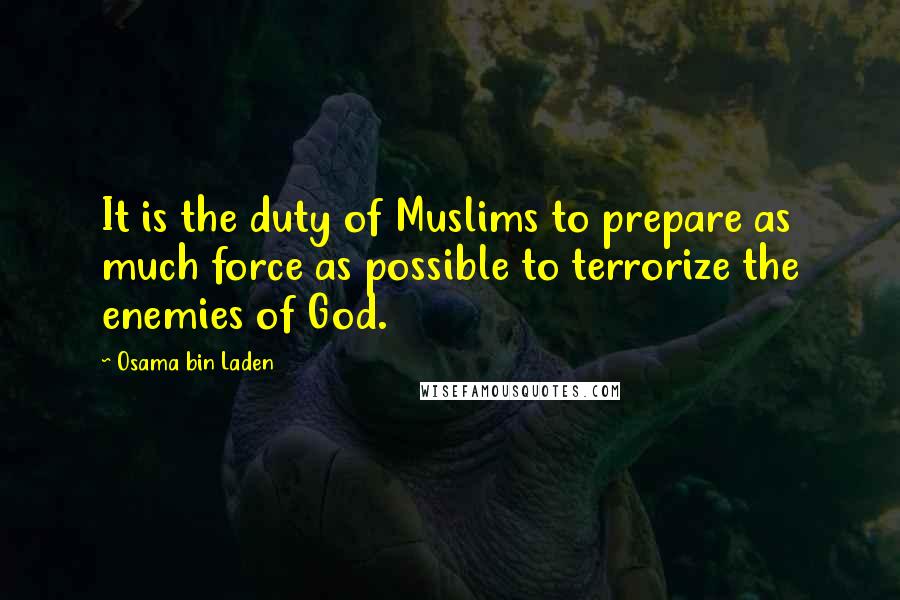 Osama Bin Laden Quotes: It is the duty of Muslims to prepare as much force as possible to terrorize the enemies of God.