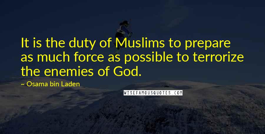 Osama Bin Laden Quotes: It is the duty of Muslims to prepare as much force as possible to terrorize the enemies of God.