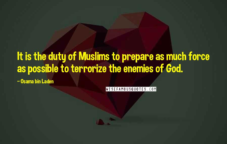 Osama Bin Laden Quotes: It is the duty of Muslims to prepare as much force as possible to terrorize the enemies of God.