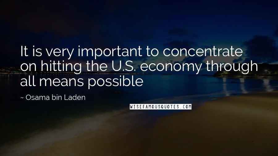 Osama Bin Laden Quotes: It is very important to concentrate on hitting the U.S. economy through all means possible