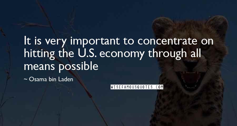 Osama Bin Laden Quotes: It is very important to concentrate on hitting the U.S. economy through all means possible