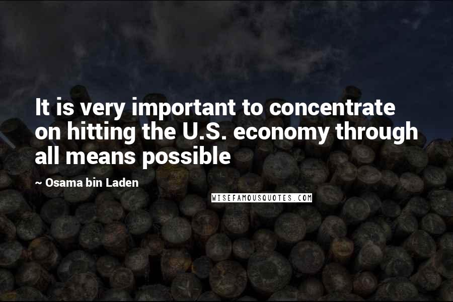Osama Bin Laden Quotes: It is very important to concentrate on hitting the U.S. economy through all means possible
