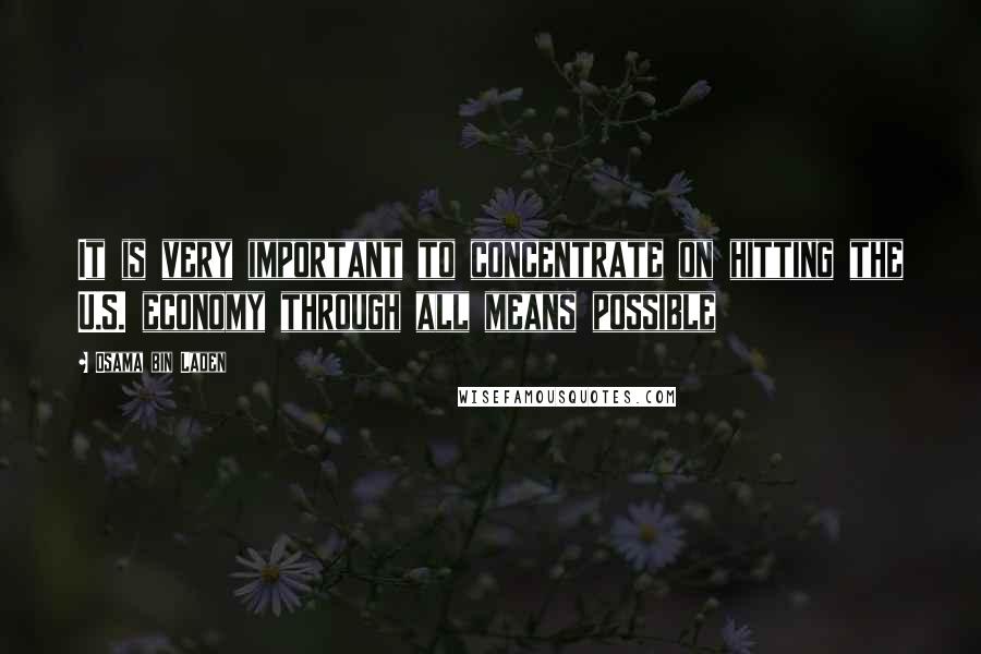 Osama Bin Laden Quotes: It is very important to concentrate on hitting the U.S. economy through all means possible