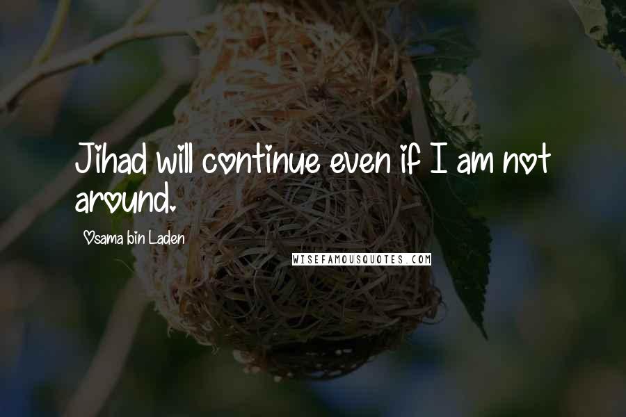 Osama Bin Laden Quotes: Jihad will continue even if I am not around.