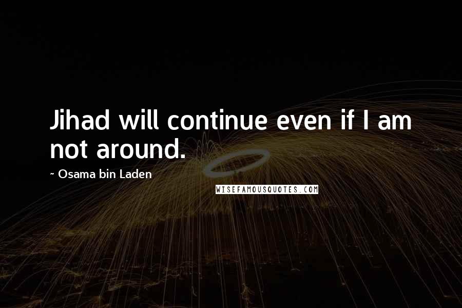 Osama Bin Laden Quotes: Jihad will continue even if I am not around.