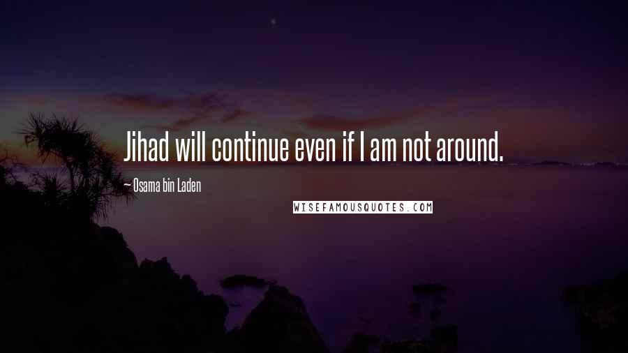 Osama Bin Laden Quotes: Jihad will continue even if I am not around.