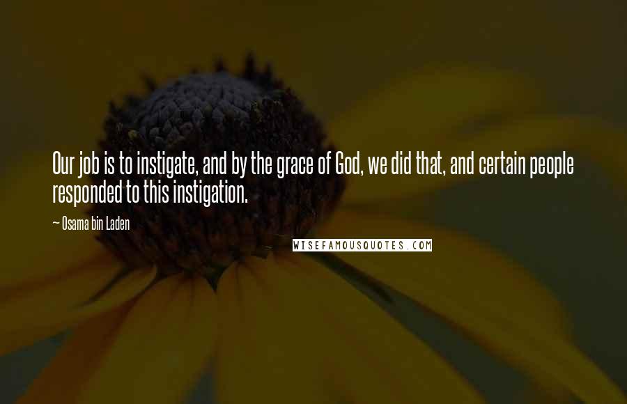 Osama Bin Laden Quotes: Our job is to instigate, and by the grace of God, we did that, and certain people responded to this instigation.