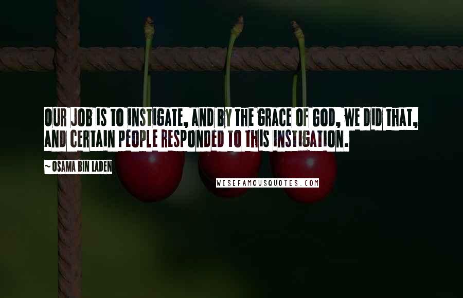 Osama Bin Laden Quotes: Our job is to instigate, and by the grace of God, we did that, and certain people responded to this instigation.