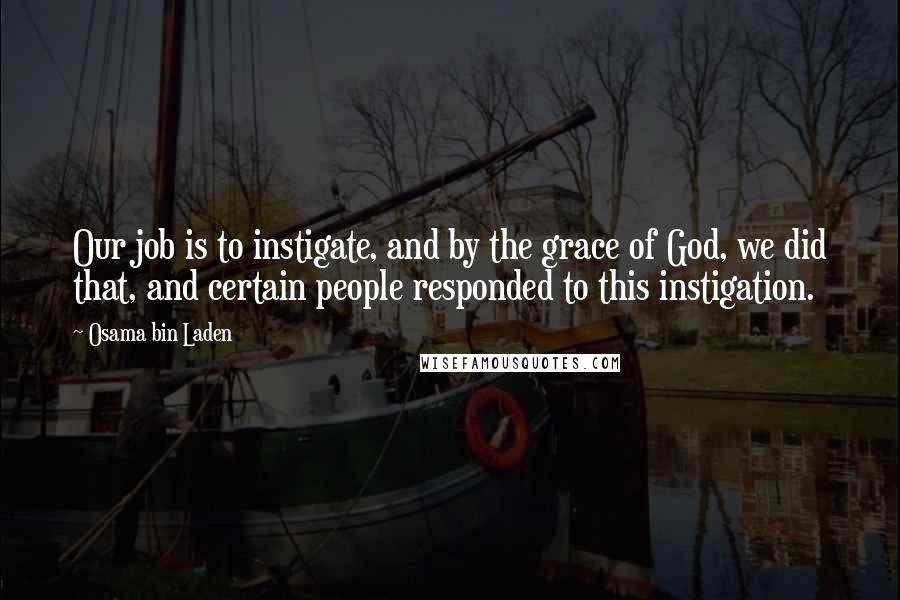 Osama Bin Laden Quotes: Our job is to instigate, and by the grace of God, we did that, and certain people responded to this instigation.