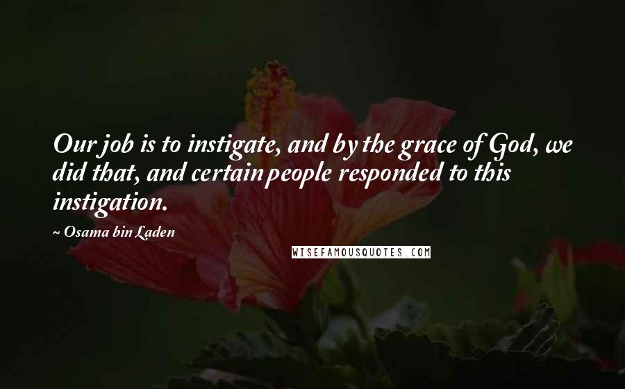 Osama Bin Laden Quotes: Our job is to instigate, and by the grace of God, we did that, and certain people responded to this instigation.