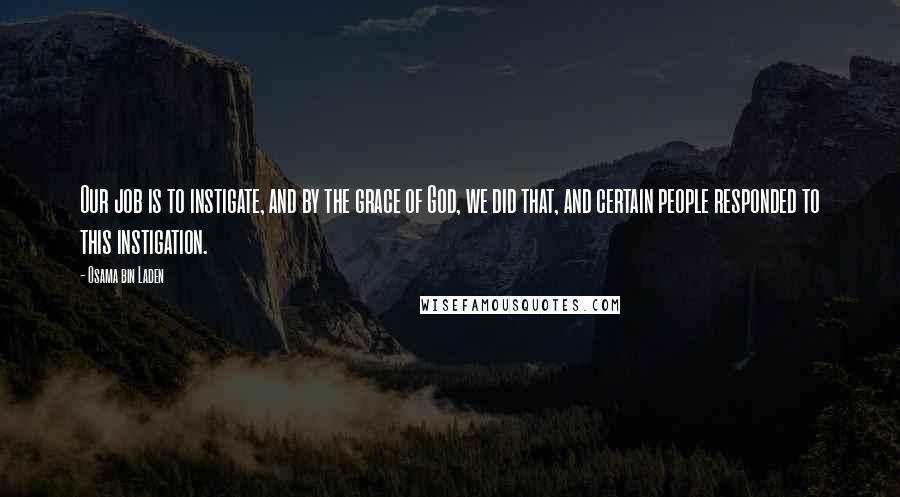 Osama Bin Laden Quotes: Our job is to instigate, and by the grace of God, we did that, and certain people responded to this instigation.