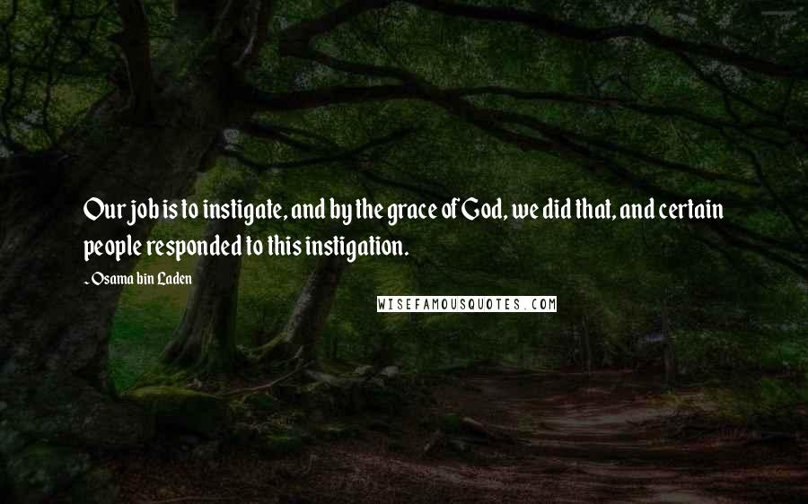 Osama Bin Laden Quotes: Our job is to instigate, and by the grace of God, we did that, and certain people responded to this instigation.