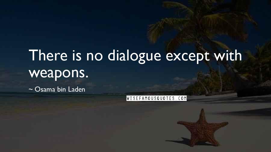 Osama Bin Laden Quotes: There is no dialogue except with weapons.